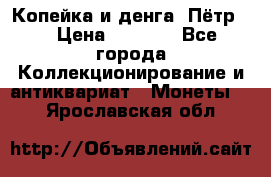 Копейка и денга. Пётр 1 › Цена ­ 1 500 - Все города Коллекционирование и антиквариат » Монеты   . Ярославская обл.